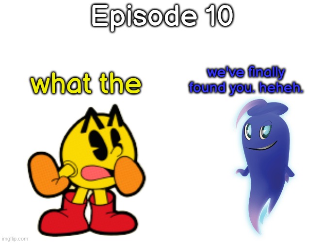 S13 - Ghostly Visit | Episode 10; we've finally found you. heheh. what the | made w/ Imgflip meme maker