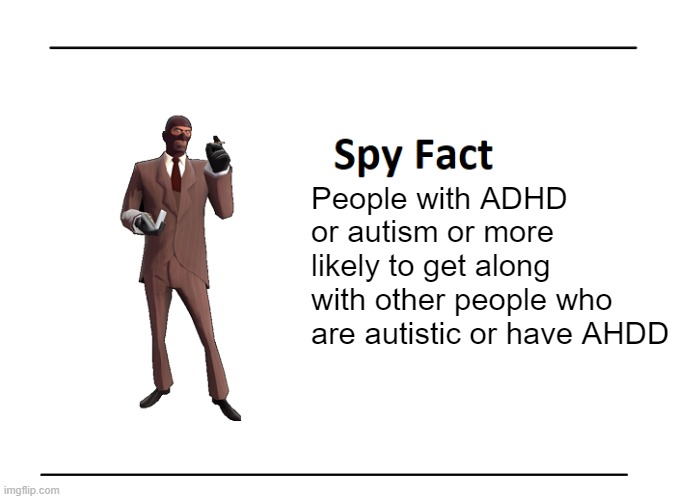 Can confirm | People with ADHD or autism or more likely to get along with other people who are autistic or have AHDD | image tagged in spy fact | made w/ Imgflip meme maker