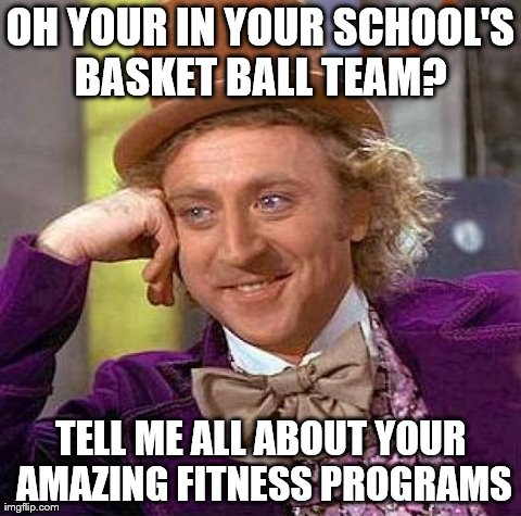 Creepy Condescending Wonka | OH YOUR IN YOUR SCHOOL'S BASKET BALL TEAM?  TELL ME ALL ABOUT YOUR AMAZING FITNESS PROGRAMS | image tagged in memes,creepy condescending wonka | made w/ Imgflip meme maker