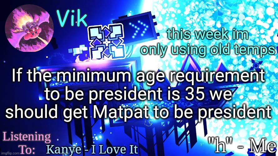 matpat is 37 | this week im only using old temps; If the minimum age requirement to be president is 35 we should get Matpat to be president; Kanye - I Love It | image tagged in vik's new temp | made w/ Imgflip meme maker
