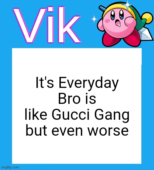 2017 ass post | It's Everyday Bro is like Gucci Gang but even worse | image tagged in vik's kirby temp | made w/ Imgflip meme maker