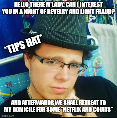 Edgelord Estevan of Cauplet Entertainment | HELLO THERE M'LADY. CAN I INTEREST YOU IN A NIGHT OF REVELRY AND LIGHT FRAUD? *TIPS HAT*; AND AFTERWARDS WE SHALL RETREAT TO MY DOMICILE FOR SOME "NETFLIX AND COUITS" | image tagged in failure,edgelord,estevan,capulet fest,fyre fest | made w/ Imgflip meme maker