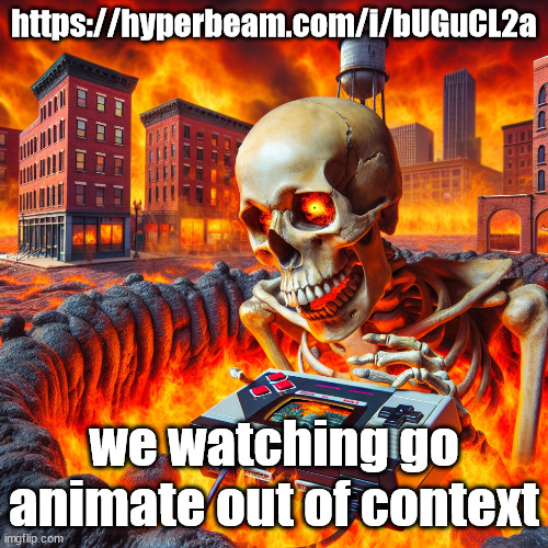 https://hyperbeam.com/i/bUGuCL2a | https://hyperbeam.com/i/bUGuCL2a; we watching go animate out of context | image tagged in skull playing the nintendo 64 in michigan | made w/ Imgflip meme maker