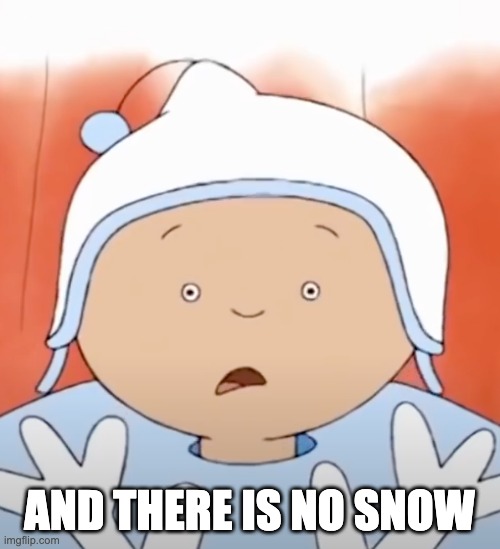 AND THERE IS NO SNOW | made w/ Imgflip meme maker