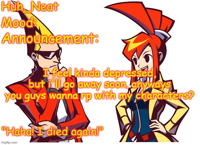 Huh_neat Ghost Trick temp (Thanks Knockout offical) | I feel kinda depressed, but i'll go away soon. anyways you guys wanna rp with my characters? | image tagged in huh_neat ghost trick temp thanks knockout offical | made w/ Imgflip meme maker