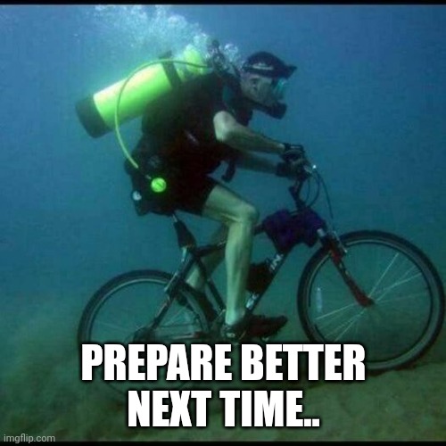 Scuba Diving Bicycle | PREPARE BETTER NEXT TIME.. | image tagged in scuba diving bicycle | made w/ Imgflip meme maker