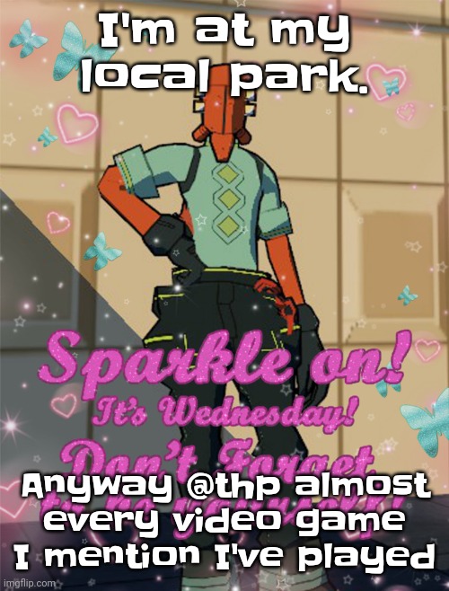 Yeah | I'm at my local park. Anyway @thp almost every video game I mention I've played | image tagged in bestie slay | made w/ Imgflip meme maker
