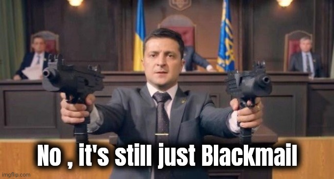 Zelenski | No , it's still just Blackmail | image tagged in zelenski | made w/ Imgflip meme maker