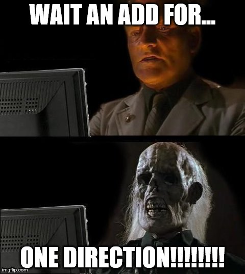 I'll Just Wait Here | WAIT AN ADD FOR... ONE DIRECTION!!!!!!!! | image tagged in memes,ill just wait here | made w/ Imgflip meme maker