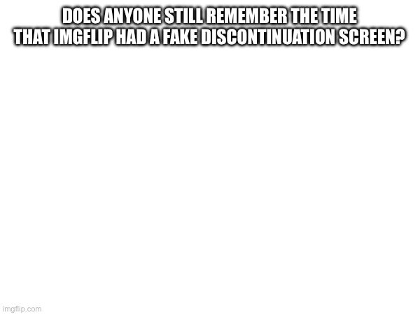 DOES ANYONE STILL REMEMBER THE TIME THAT IMGFLIP HAD A FAKE DISCONTINUATION SCREEN? | made w/ Imgflip meme maker