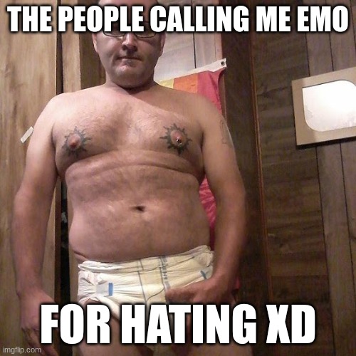 Man child with no life | THE PEOPLE CALLING ME EMO; FOR HATING XD | image tagged in man child with no life | made w/ Imgflip meme maker