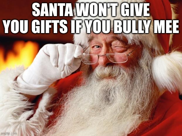 santa | SANTA WON'T GIVE YOU GIFTS IF YOU BULLY MEE | image tagged in santa | made w/ Imgflip meme maker