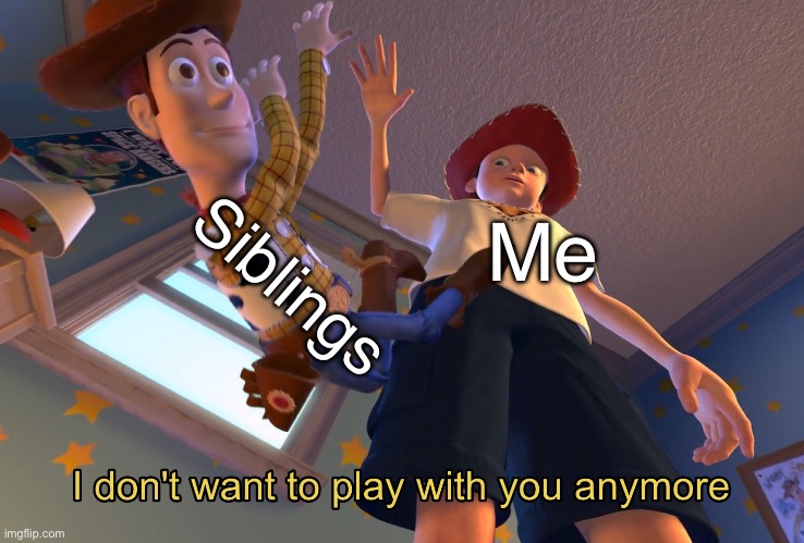 When your siblings are just too annoying | Siblings; Me | image tagged in i don't want to play with you anymore | made w/ Imgflip meme maker