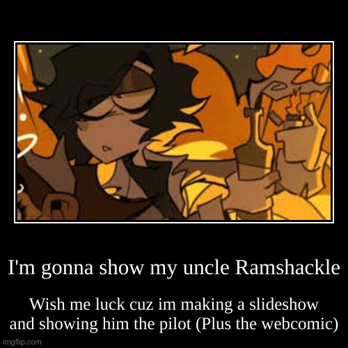 wish me luck | I'm gonna show my uncle Ramshackle | Wish me luck cuz im making a slideshow and showing him the pilot (Plus the webcomic) | image tagged in funny,demotivationals | made w/ Imgflip demotivational maker