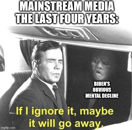 Ignore it go away | MAINSTREAM MEDIA THE LAST FOUR YEARS:; BIDEN'S OBVIOUS MENTAL DECLINE | image tagged in ignore it go away | made w/ Imgflip meme maker