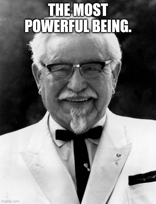 KFC Colonel Sanders | THE MOST POWERFUL BEING. | image tagged in kfc colonel sanders | made w/ Imgflip meme maker