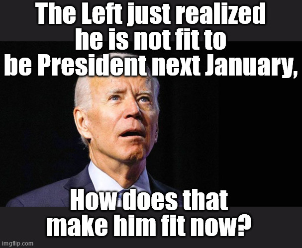 Joe Biden Confused | The Left just realized he is not fit to be President next January, How does that make him fit now? | image tagged in joe biden confused | made w/ Imgflip meme maker