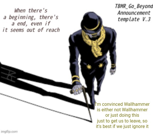 TBMR_Temp 3 | I'm convinced Wallhammer is either not Wallhammer or just doing this just to get us to leave, so it's best if we just ignore it | image tagged in tbmr_temp 3 | made w/ Imgflip meme maker