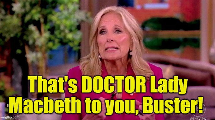 Call 1-800-OLD-YELR to vote. | That's DOCTOR Lady Macbeth to you, Buster! | image tagged in jill biden grimace faced cornholio | made w/ Imgflip meme maker