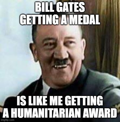 laughing hitler | BILL GATES GETTING A MEDAL IS LIKE ME GETTING A HUMANITARIAN AWARD | image tagged in laughing hitler | made w/ Imgflip meme maker