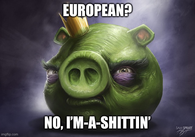 Angry Birds Realistic King Pig | EUROPEAN? NO, I’M-A-SHITTIN’ | image tagged in angry birds realistic king pig | made w/ Imgflip meme maker