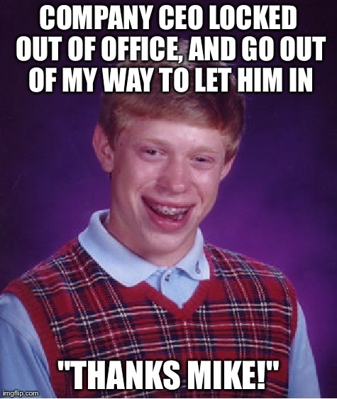 Bad Luck Brian Meme | COMPANY CEO LOCKED OUT OF OFFICE, AND GO OUT OF MY WAY TO LET HIM IN "THANKS MIKE!" | image tagged in memes,bad luck brian,AdviceAnimals | made w/ Imgflip meme maker