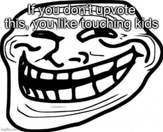 Troll Face | If you don’t upvote this, you like touching kids | image tagged in memes,troll face | made w/ Imgflip meme maker