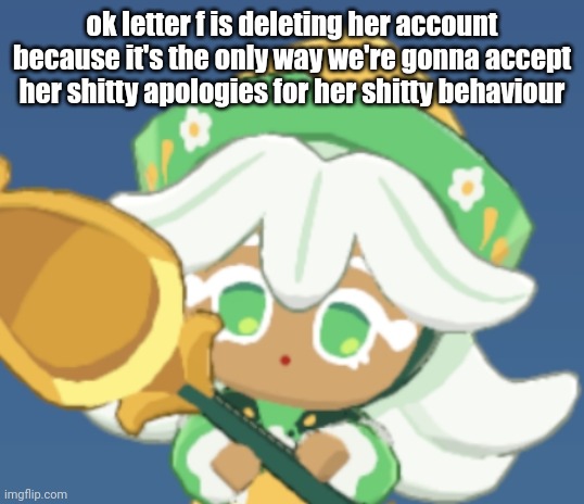 chamomile cokkieoir | ok letter f is deleting her account because it's the only way we're gonna accept her shitty apologies for her shitty behaviour | image tagged in chamomile cokkieoir | made w/ Imgflip meme maker