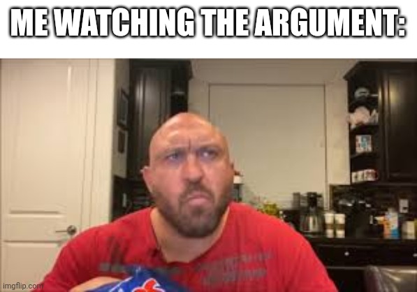 ME WATCHING THE ARGUMENT: | made w/ Imgflip meme maker