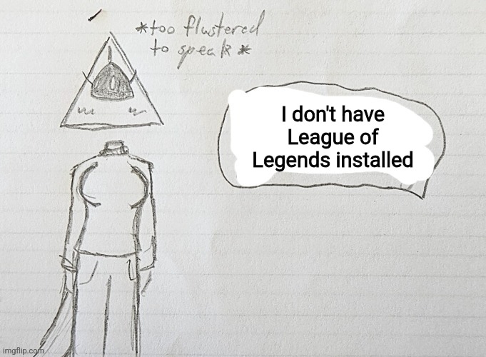 Illy Flustered | I don't have League of Legends installed | image tagged in illy flustered | made w/ Imgflip meme maker