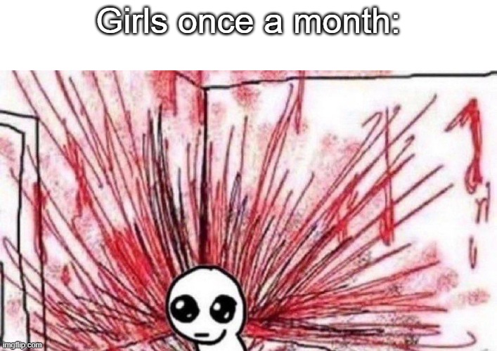 yippee violence | Girls once a month: | image tagged in yippee violence | made w/ Imgflip meme maker