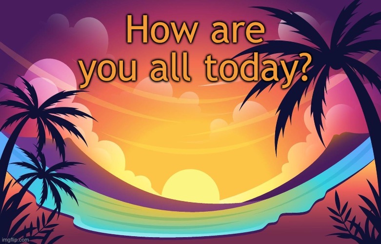 Trez (Summer) | How are you all today? | image tagged in trez summer | made w/ Imgflip meme maker