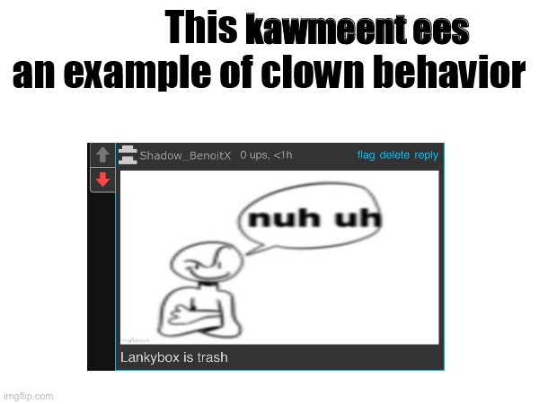 This X is an example of clown behavior | kawmeent ees | image tagged in this x is an example of clown behavior | made w/ Imgflip meme maker