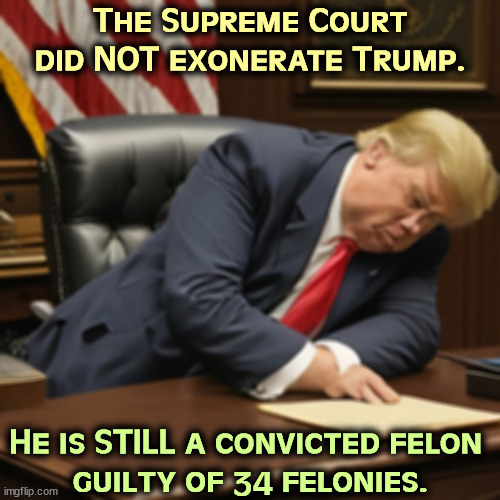 A jury of his peers | The Supreme Court did NOT exonerate Trump. He is STILL a convicted felon 
guilty of 34 felonies. | image tagged in trump,guilty,convicted felon,supreme court | made w/ Imgflip meme maker