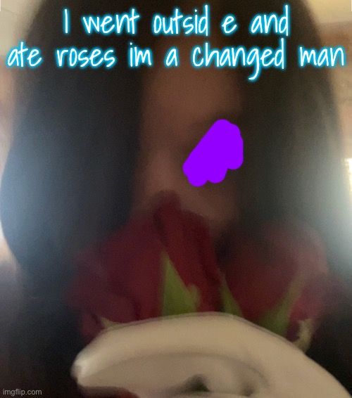 I went outsid e and ate roses im a changed man | made w/ Imgflip meme maker