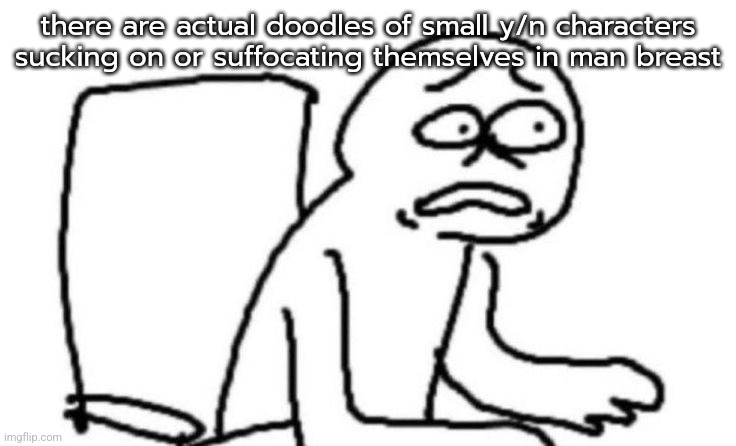 I'm not hearing anyone out, you're not getting the link unless you find it yourself | there are actual doodles of small y/n characters sucking on or suffocating themselves in man breast | made w/ Imgflip meme maker
