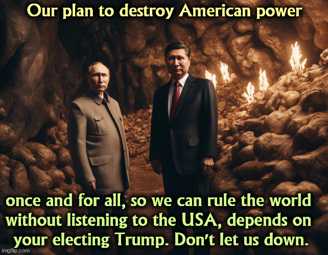 Got that, comrades? | Our plan to destroy American power; once and for all, so we can rule the world 
without listening to the USA, depends on 
your electing Trump. Don't let us down. | image tagged in russia,china,master,trump,american,power | made w/ Imgflip meme maker