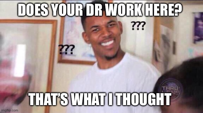 Black guy confused | DOES YOUR DR WORK HERE? THAT’S WHAT I THOUGHT | image tagged in black guy confused | made w/ Imgflip meme maker