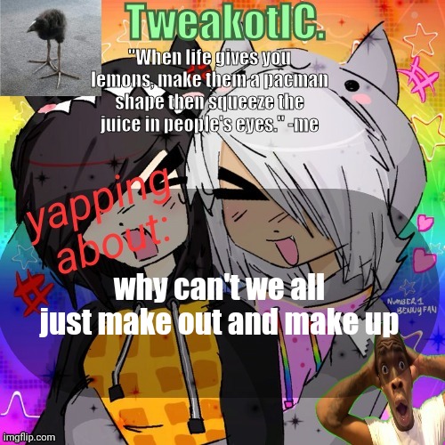 smores 14th announcement temp | why can't we all just make out and make up | image tagged in smores 14th announcement temp | made w/ Imgflip meme maker