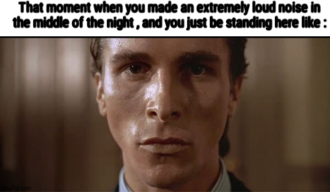 patrick bateman sweating | That moment when you made an extremely loud noise in the middle of the night , and you just be standing here like : | image tagged in patrick bateman sweating | made w/ Imgflip meme maker