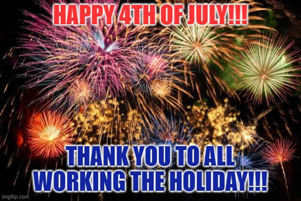 July 4 Thx for working | HAPPY 4TH OF JULY!!! THANK YOU TO ALL WORKING THE HOLIDAY!!! | image tagged in july 4th | made w/ Imgflip meme maker
