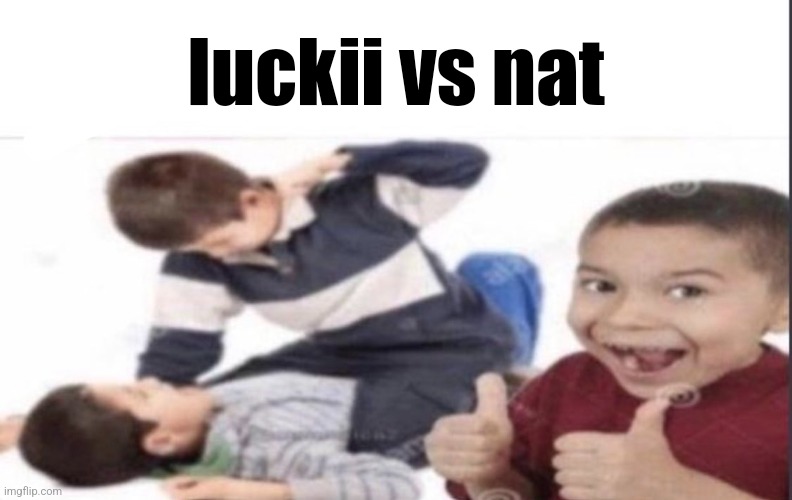 luckii vs nat | made w/ Imgflip meme maker
