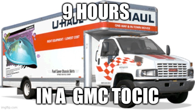 U haul truck | 9 HOURS; IN A  GMC TOCIC | image tagged in u haul truck | made w/ Imgflip meme maker