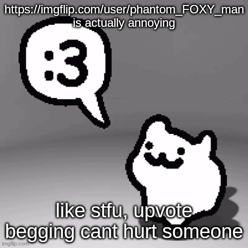 almost all his latest comments are on my posts bruh | https://imgflip.com/user/phantom_FOXY_man is actually annoying; like stfu, upvote begging cant hurt someone | image tagged in 3 cat | made w/ Imgflip meme maker