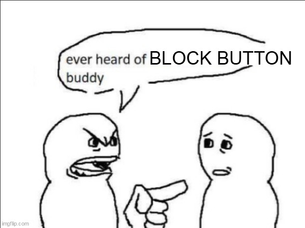 ever heard of *insert something here* buddy | BLOCK BUTTON | image tagged in ever heard of insert something here buddy | made w/ Imgflip meme maker