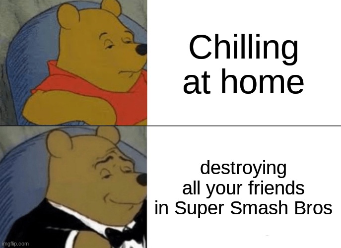 Tuxedo Winnie The Pooh | Chilling at home; destroying all your friends in Super Smash Bros | image tagged in memes,tuxedo winnie the pooh | made w/ Imgflip meme maker