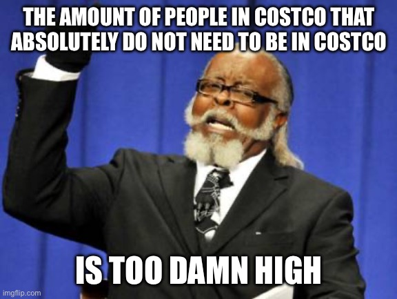 Too Damn High Meme | THE AMOUNT OF PEOPLE IN COSTCO THAT ABSOLUTELY DO NOT NEED TO BE IN COSTCO; IS TOO DAMN HIGH | image tagged in memes,too damn high | made w/ Imgflip meme maker