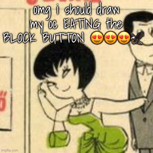 jucika | omg i should draw my oc EATING the BLOCK BUTTON 😍😍😍🦅 | image tagged in jucika | made w/ Imgflip meme maker