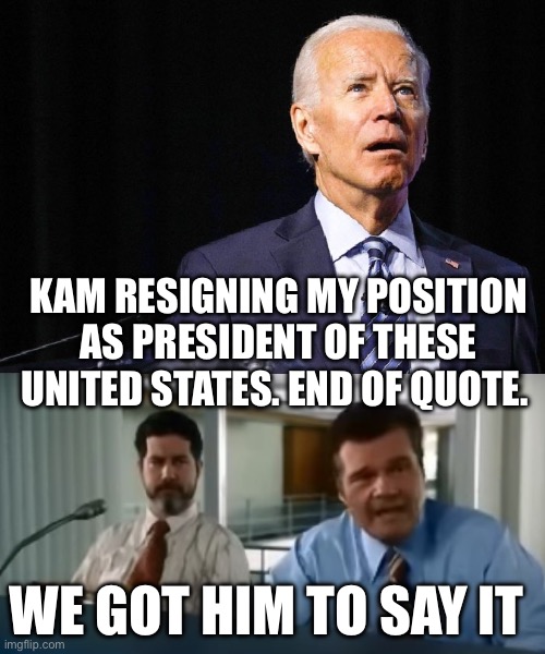 All they have to do | KAM RESIGNING MY POSITION AS PRESIDENT OF THESE UNITED STATES. END OF QUOTE. WE GOT HIM TO SAY IT | image tagged in teleprompter joe biden | made w/ Imgflip meme maker