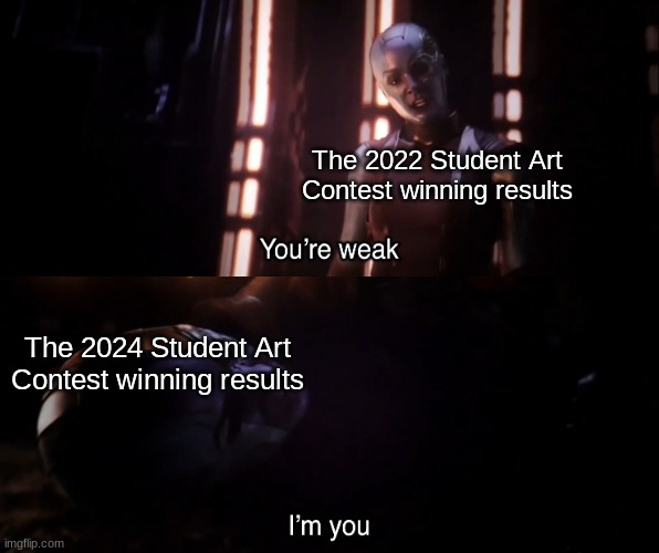 This f**king repeat of 2 years ago! | The 2022 Student Art Contest winning results; The 2024 Student Art Contest winning results | image tagged in you re weak i m you | made w/ Imgflip meme maker